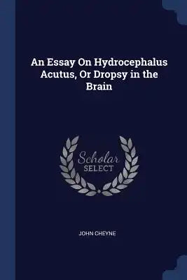 An Essay On Hydrocephalus Acutus, Or Dropsy in the Brain