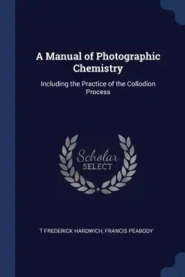 A Manual of Photographic Chemistry: Including the Practice of the Collodion Process