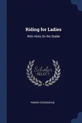 Riding for Ladies: With Hints On the Stable