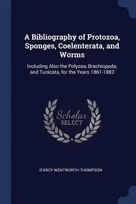 A Bibliography of Protozoa, Sponges, Coelenterata, and Worms: Including Also the Polyzoa, Brachiopoda, and Tunicata, for the Years 1861-1883