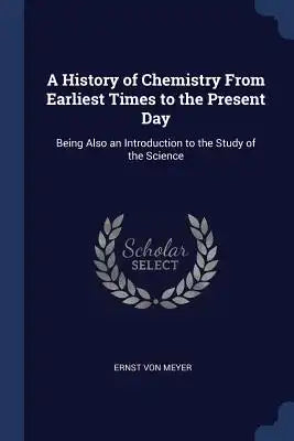 A History of Chemistry From Earliest Times to the Present Day: Being Also an Introduction to the Study of the Science