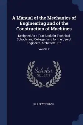 A Manual of the Mechanics of Engineering and of the Construction of Machines: Designed As a Text-Book for Technical Schools and Colleges, and for the