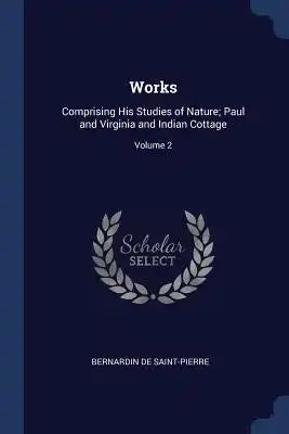 Works: Comprising His Studies of Nature; Paul and Virginia and Indian Cottage; Volume 2