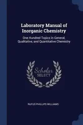 Laboratory Manual of Inorganic Chemistry: One Hundred Topics in General, Qualitative, and Quantitative Chemistry