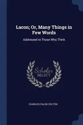 Lacon; Or, Many Things in Few Words: Addressed to Those Who Think