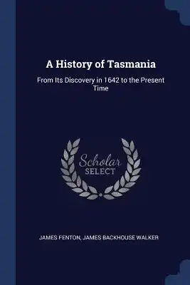 A History of Tasmania: From Its Discovery in 1642 to the Present Time