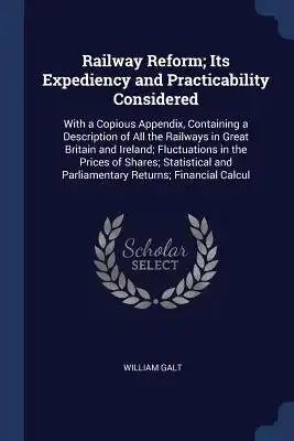 Railway Reform; Its Expediency and Practicability Considered: With a Copious Appendix, Containing a Description of All the Railways in Great Britain a
