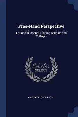 Free-Hand Perspective: For Use in Manual-Training Schools and Colleges