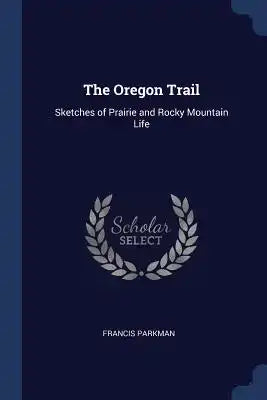 The Oregon Trail: Sketches of Prairie and Rocky Mountain Life
