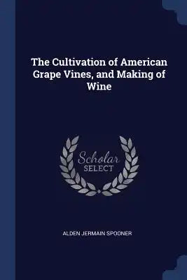 The Cultivation of American Grape Vines, and Making of Wine