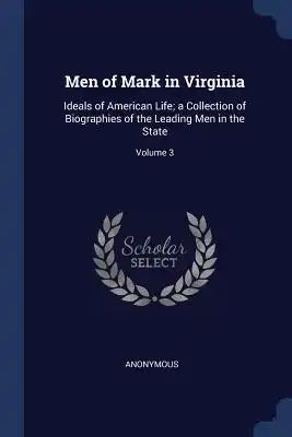 Men of Mark in Virginia: Ideals of American Life; a Collection of Biographies of the Leading Men in the State; Volume 3