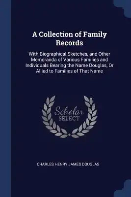 A Collection of Family Records: With Biographical Sketches, and Other Memoranda of Various Families and Individuals Bearing the Name Douglas, Or Allie