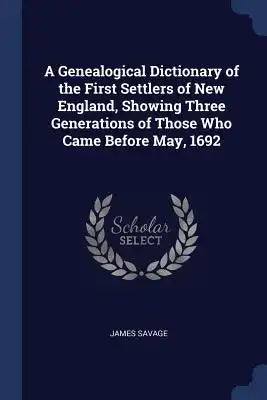 A Genealogical Dictionary of the First Settlers of New England, Showing Three Generations of Those Who Came Before May, 1692