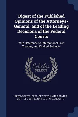 Digest of the Published Opinions of the Attorneys-General, and of the Leading Decisions of the Federal Courts: With Reference to International Law, Tr