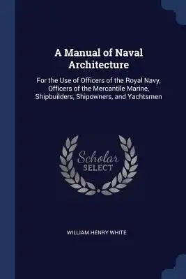 A Manual of Naval Architecture: For the Use of Officers of the Royal Navy, Officers of the Mercantile Marine, Shipbuilders, Shipowners, and Yachtsmen