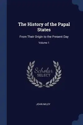 The History of the Papal States: From Their Origin to the Present Day; Volume 1