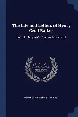 The Life and Letters of Henry Cecil Raikes: Late Her Majesty's Postmaster-General