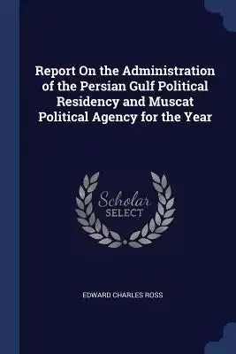 Report On the Administration of the Persian Gulf Political Residency and Muscat Political Agency for the Year