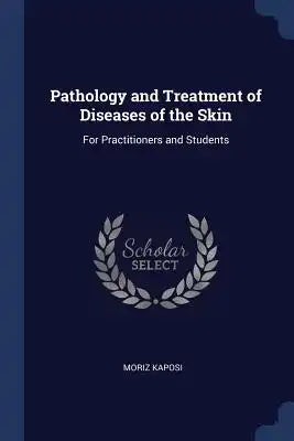 Pathology and Treatment of Diseases of the Skin: For Practitioners and Students