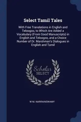 Select Tamil Tales: With Free Translations in English and Teloogoo, to Which Are Added a Vocabulary (From Good Manuscripts) in English and