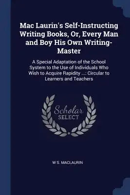 Mac Laurin's Self-Instructing Writing Books, Or, Every Man and Boy His Own Writing-Master: A Special Adaptation of the School System to the Use of Ind