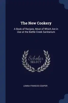 The New Cookery: A Book of Recipes, Most of Which Are in Use at the Battle Creek Sanitarium