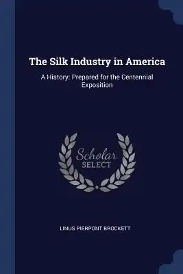 The Silk Industry in America: A History: Prepared for the Centennial Exposition