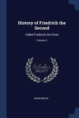 History of Friedrich the Second: Called Frederick the Great; Volume 3
