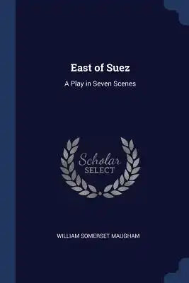 East of Suez: A Play in Seven Scenes