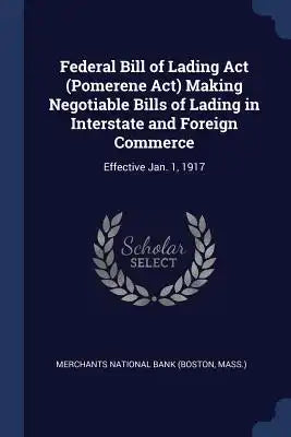 Federal Bill of Lading Act (Pomerene Act) Making Negotiable Bills of Lading in Interstate and Foreign Commerce: Effective Jan. 1, 1917