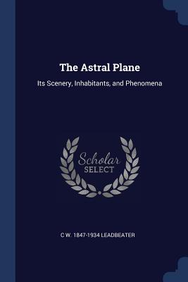 The Astral Plane: Its Scenery, Inhabitants, and Phenomena