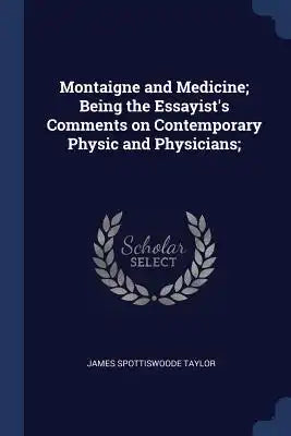 Montaigne and Medicine; Being the Essayist's Comments on Contemporary Physic and Physicians;