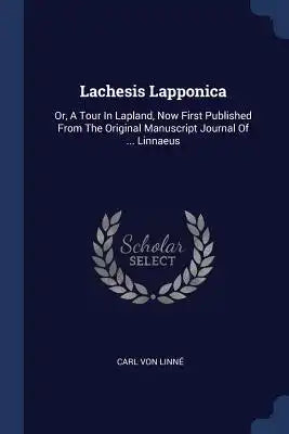 Lachesis Lapponica: Or, A Tour In Lapland, Now First Published From The Original Manuscript Journal Of ... Linnaeus