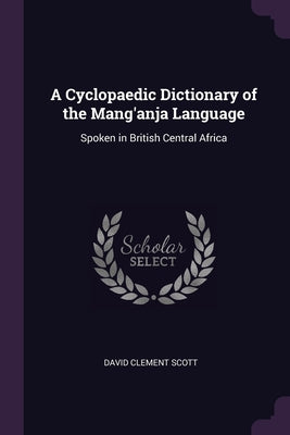 A Cyclopaedic Dictionary of the Mang'anja Language: Spoken in British Central Africa