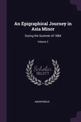 An Epigraphical Journey in Asia Minor: During the Summer of 1884; Volume 2
