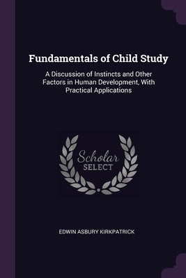 Fundamentals of Child Study: A Discussion of Instincts and Other Factors in Human Development, With Practical Applications