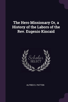 The Hero Missionary Or, a History of the Labors of the Rev. Eugenio Kincaid