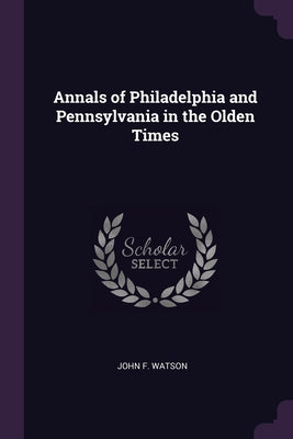 Annals of Philadelphia and Pennsylvania in the Olden Times
