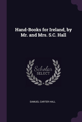 Hand-Books for Ireland, by Mr. and Mrs. S.C. Hall
