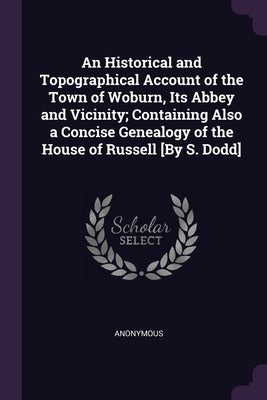An Historical and Topographical Account of the Town of Woburn, Its Abbey and Vicinity; Containing Also a Concise Genealogy of the House of Russell [By