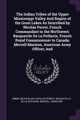 The Indian Tribes of the Upper Mississippi Valley And Region of the Great Lakes As Described by Nicolas Perrot, French Commandant in the Northwest; Ba