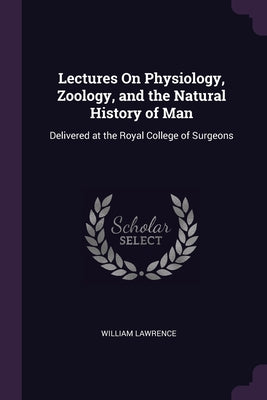 Lectures On Physiology, Zoology, and the Natural History of Man: Delivered at the Royal College of Surgeons