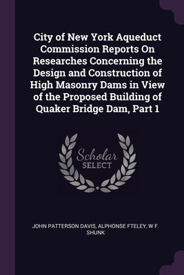 City of New York Aqueduct Commission Reports On Researches Concerning the Design and Construction of High Masonry Dams in View of the Proposed Buildin