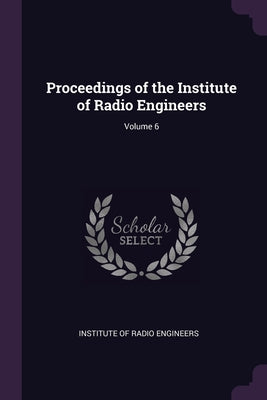 Proceedings of the Institute of Radio Engineers; Volume 6