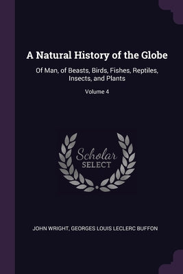 A Natural History of the Globe: Of Man, of Beasts, Birds, Fishes, Reptiles, Insects, and Plants; Volume 4