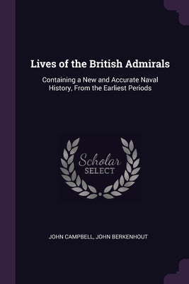 Lives of the British Admirals: Containing a New and Accurate Naval History, From the Earliest Periods