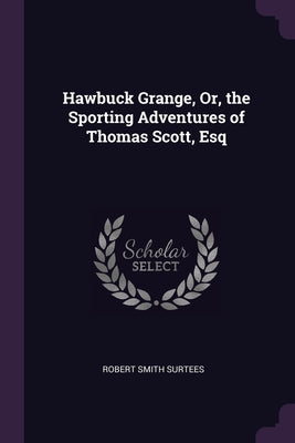 Hawbuck Grange, Or, the Sporting Adventures of Thomas Scott, Esq