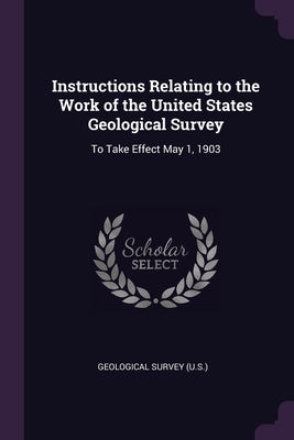 Instructions Relating to the Work of the United States Geological Survey: To Take Effect May 1, 1903