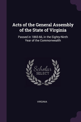 Acts of the General Assembly of the State of Virginia: Passed in 1865-66, in the Eighty-Ninth Year of the Commonwealth
