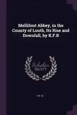 Mellifont Abbey, in the County of Louth, Its Rise and Downfall, by K.F.B